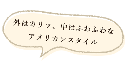 外はカリッ、中はふわふわな アメリカンスタイル